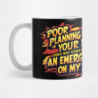 Poor planning on your part does not constitute an emergency on my part Mug